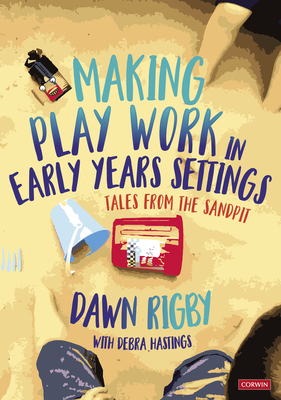 Coperta cărții 'Making Play Work in Early Years Settings: Tales from the Sandpit - Dawn Rigby'