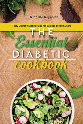 The Essential Diabetic Cookbook: Tasty Diabetic Diet Recipes for Balance Blood Sugars - Michelle Reynolds