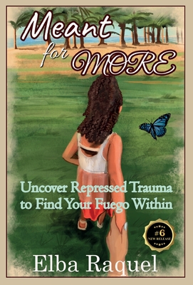 Meant for More: Uncover Repressed Trauma to Find Your Fuego Within - Elba Raquel Ploum