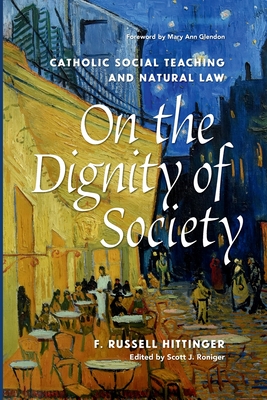 On the Dignity of Society: Catholic Social Teaching and Natural Law - F. Russell Hittinger