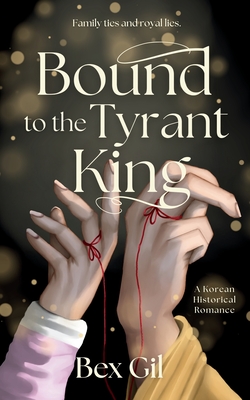 Bound to the Tyrant King: A Korean Historical Romance - Bex Gil