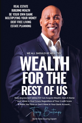 Wealth For The Rest Of Us: How Anyone NOT WEALTHY Can Acquire Wealth, Own A Home And Invest In Real Estate Regardless Of Your Credit Score And Wh - Terry Bontemps