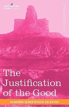 Coperta cărții 'The Justification of the Good: An Essay on Moral Philosophy - Vladimir Sergeyevich Solovyov'