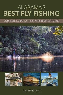Alabama's Best Fly Fishing: Complete Guide to the State's Best Fly Fishing - Matthew Lewis