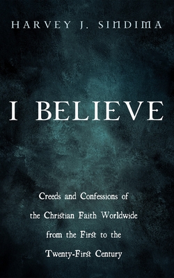 I Believe: Creeds and Confessions of the Christian Faith Worldwide from the First to the Twenty-First Century - Harvey J. Sindima