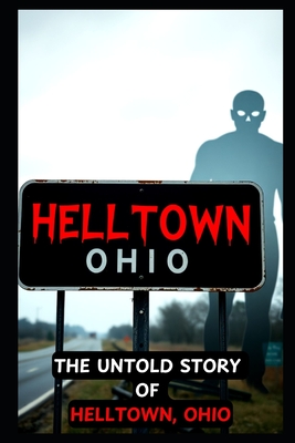 The Untold Story of HELLTOWN, Ohio: Scary Ghosts, Monsters, Demons, and Hauntings - Tom Townsend