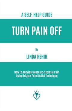 Coperta cărții 'Turn Pain Off: How to Alleviate Musculo-skeletal Pain Using Trigger Point Relief Technique - Linda Hehir'