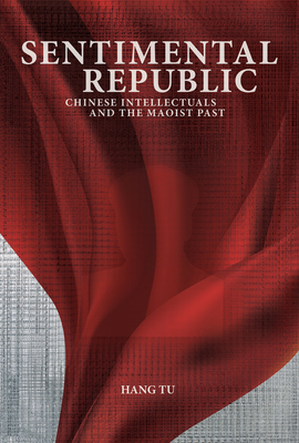 Sentimental Republic: Chinese Intellectuals and the Maoist Past - Hang Tu