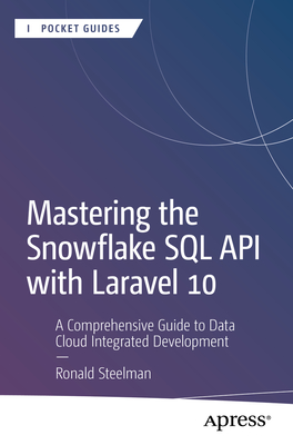 Mastering the Snowflake SQL API with Laravel 10: A Comprehensive Guide to Data Cloud Integrated Development - Ronald Steelman