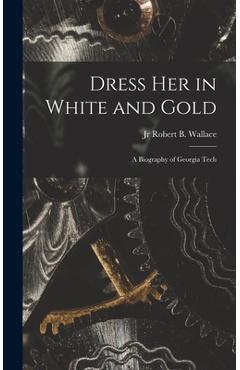 Poza produsului Dress Her in White and Gold: a Biography of Georgia Tech - Robert B. Wallace
