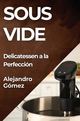 Sous Vide: Delicatessen a la Perfección - Alejandro Gómez