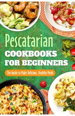 Coperta cărții 'Pescatarian Cookbooks for Beginners: The Guide to Make Delicious, Healthy Meals: Pescatarian Diet Book - Holly Davies'