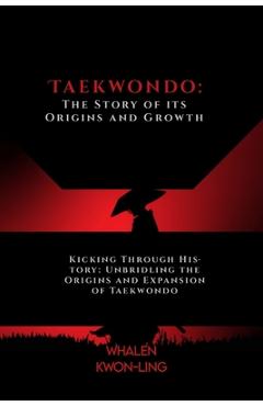 Coperta cărții 'Taekwondo: The Story of its Origins and Growth: Kicking Through History: Unbridling the Origins and Expansion of'