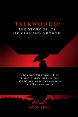 Coperta cărții 'Taekwondo: The Story of its Origins and Growth: Kicking Through History: Unbridling the Origins and Expansion of'
