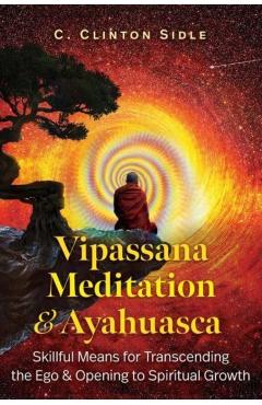 Coperta cărții 'Vipassana Meditation and Ayahuasca: Skillful Means for Transcending the Ego and Opening to Spiritual Growth - C.'