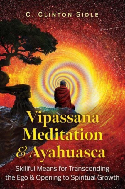Vipassana Meditation and Ayahuasca: Skillful Means for Transcending the Ego and Opening to Spiritual Growth - C. Clinton Sidle