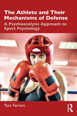 The Athlete and Their Mechanisms of Defense: A Psychoanalytic Approach to Sport Psychology - Tom Ferraro