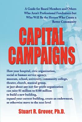 Capital Campaigns: A Guide for Board Members and Others Who Aren't Professional Fundraisers but Who Will Be the Heroes Who Create a Bette - Stuart R. Grover