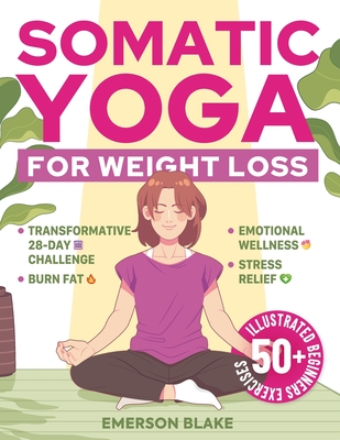 Somatic Yoga for Weight Loss: A Transformative 28-Day Challenge to Burn Fat with Your Breath. 50+ Illustrated Beginners Exercises for Optimal Weight - Emerson Blake