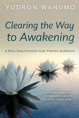 Clearing the Way to Awakening: A Nine Step Practice from Tibetan Buddhism - Yudron Wangmo