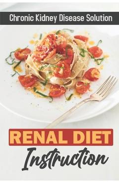 Coperta cărții 'Renal Diet Instruction: Chronic Kidney Disease Solution: Starter'S Cookbook - Ethan Wider'