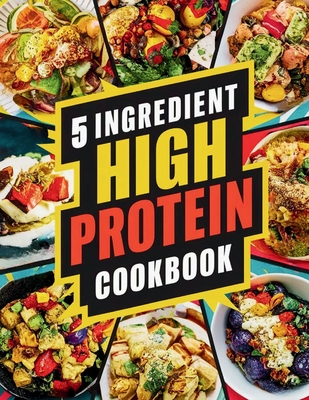 5 Ingredient High Protein Cookbook: 115 Delicious and Nourishing Recipes for Busy People on a High Protein Diet - Great Britain