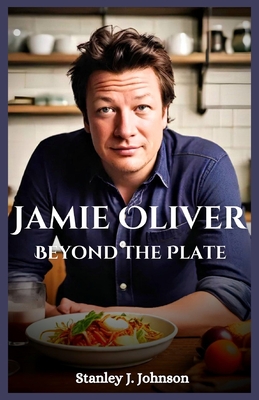 Jamie Oliver: Beyond the Plate - Stanley J. Johnson