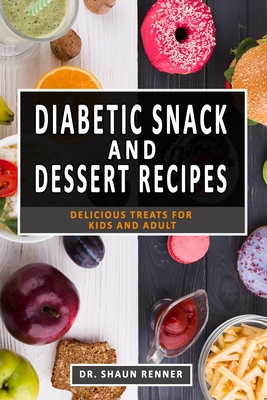 Diabetic Snack & Dessert Recipes: Delicious Treats for kids and Adult - Shaun Renner