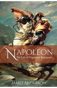 Coperta cărții 'Napoleon: The Life of Napoleon Bonaparte - James Anderson'