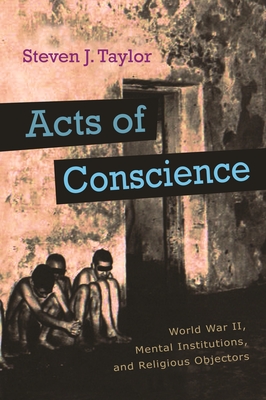 Acts of Conscience: World War II, Mental Institutions, and Religious Objectors - Steven J. Taylor