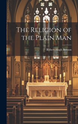 The Religion of the Plain Man - Benson Robert Hugh