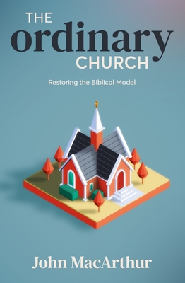 The Ordinary Church: Restoring the Biblical Model - John Macarthur