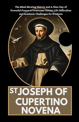 St Joseph of Cupertino Novena: The Mind-Blowing History and A Nine-Day of Powerful Prayer to Overcome Certain Life Difficulties and Academic Challeng - Olivia Anderson