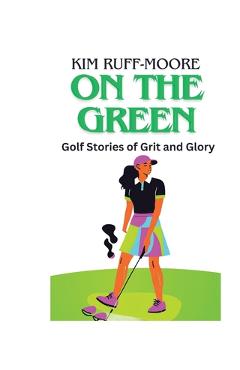Coperta cărții 'On The Green: Golf Stories of Grit and Glory - Kim Ruff-moore'