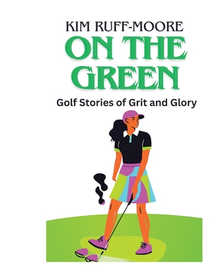 Coperta cărții 'On The Green: Golf Stories of Grit and Glory - Kim Ruff-moore'