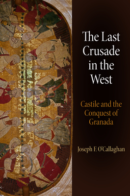 The Last Crusade in the West: Castile and the Conquest of Granada - Joseph F. O'callaghan