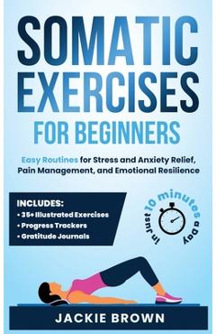 Coperta cărții 'Somatic Exercises for Beginners: Easy Routines for Stress and Anxiety Relief, Pain Management, and Emotional'
