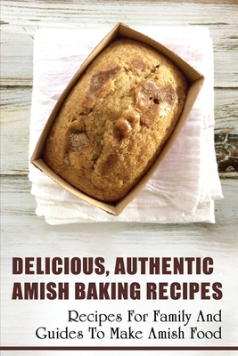 Delicious, Authentic Amish Baking Recipes: Recipes For Family And Guides To Make Amish Food: How To Make Bread Like Amish People - Hai Tazewell