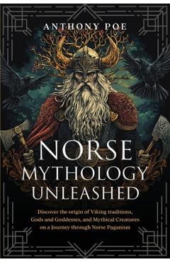 Coperta cărții 'Norse Mythology Unleashed: Discover the Origin of Viking Traditions, Gods and Goddesses, and Mythical Creatures on a'