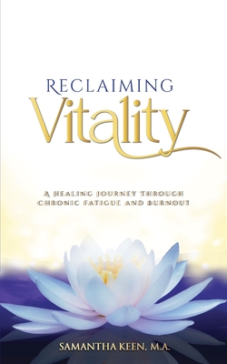 Coperta cărții 'Reclaiming Vitality: A Healing Journey Through Chronic Fatigue and Burnout - Samantha Keen M. A.'