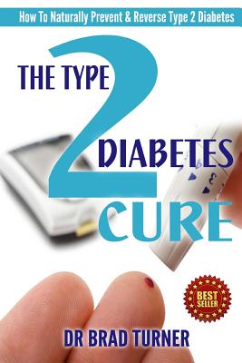 The Type 2 Diabetes Cure: How To Naturally Prevent & Reverse Type 2 Diabetes - Br Brad Turner