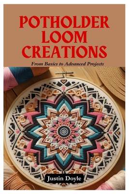 Potholder Loom Creations: From Basics to Advanced Projects - Justin Doyle