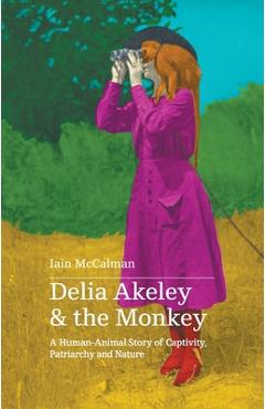Coperta cărții 'Delia Akeley and the Monkey: A Human-Animal Story of Captivity, Patriarchy and Nature - Iain Mccalman'