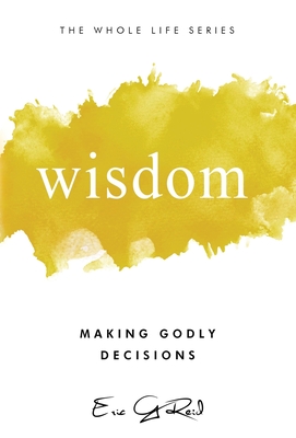 Wisdom: Making Godly Decisions - Eric G. Reid