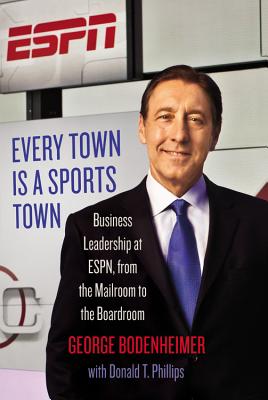 Every Town Is a Sports Town: Business Leadership at Espn, from the Mailroom to the Boardroom - George Bodenheimer