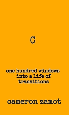 C: One Hundred Windows into a Life of Transitions - Cameron Zamot