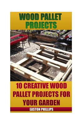 Wood Pallet Projects: 10 Creative Wood Pallet Projects For Your Garden - Easton Phillips