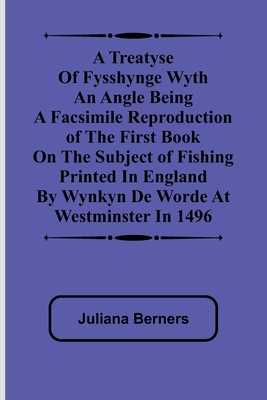 A Treatyse of Fysshynge wyth an Angle Being a facsimile reproduction of the first book on the subject of fishing printed in England by Wynkyn de Worde - Juliana Berners