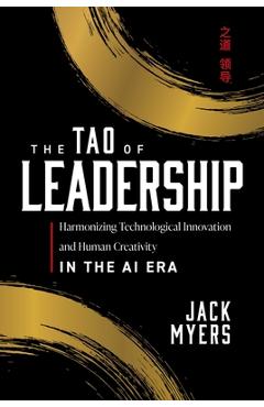 Coperta cărții 'The Tao of Leadership: Harmonizing Technological Innovation and Human Creativity in the AI Era - Jack Myers'