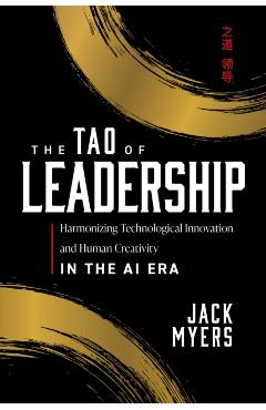 The Tao of Leadership: Harmonizing Technological Innovation and Human Creativity in the AI Era - Jack Myers